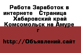 Работа Заработок в интернете - Страница 10 . Хабаровский край,Комсомольск-на-Амуре г.